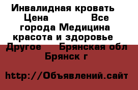Инвалидная кровать › Цена ­ 25 000 - Все города Медицина, красота и здоровье » Другое   . Брянская обл.,Брянск г.